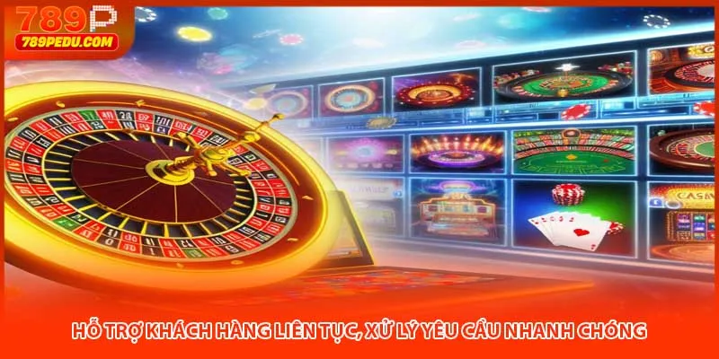 Hỗ trợ khách hàng liên tục, xử lý yêu cầu nhanh chóng