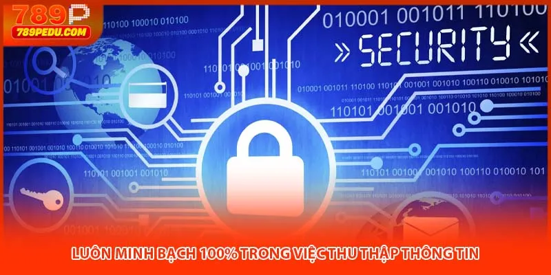 Luôn minh bạch 100% trong việc thu thập thông tin