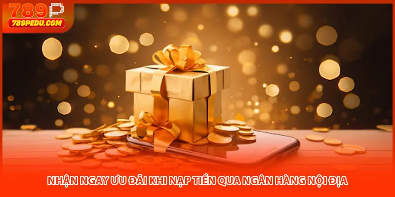 Nhận ngay ưu đãi khi nạp tiền qua ngân hàng nội địa