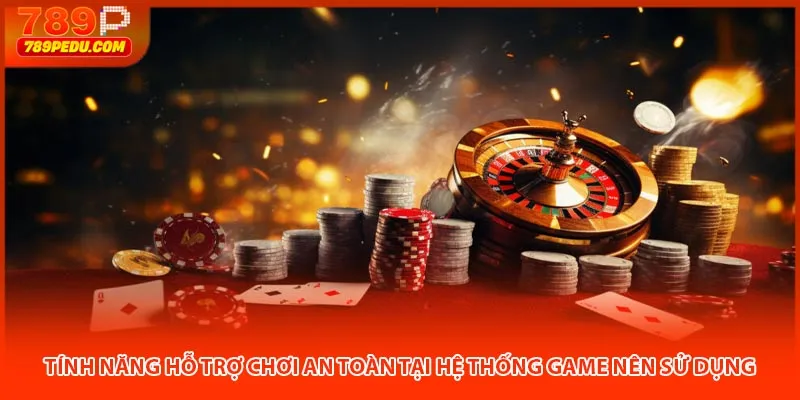 Tính năng hỗ trợ chơi an toàn tại hệ thống game nên sử dụng